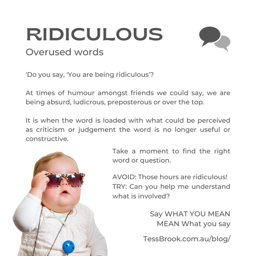 Ridiculous as an overused word. Say what you mean and meat what you say.
